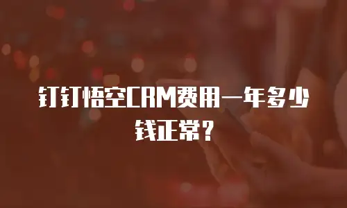 钉钉悟空CRM费用一年多少钱正常？