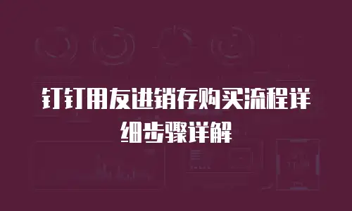 钉钉用友进销存购买流程详细步骤详解