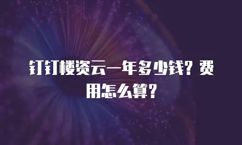 钉钉楼资云一年多少钱？费用怎么算？