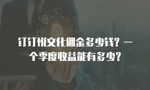 钉钉悦文化佣金多少钱？一个季度收益能有多少？