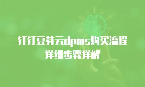 钉钉豆芽云dpms购买流程详细步骤详解