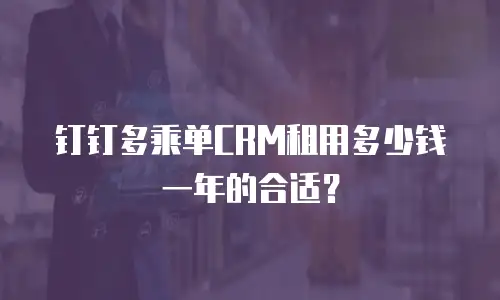 钉钉多乘单CRM租用多少钱一年的合适？