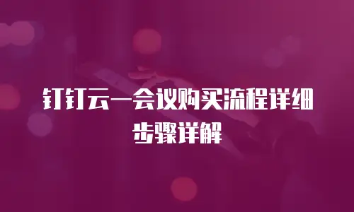 钉钉云一会议购买流程详细步骤详解