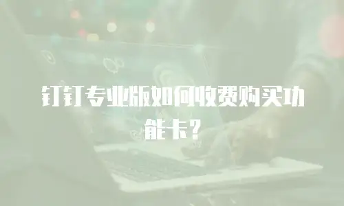 钉钉专业版如何收费购买功能卡？