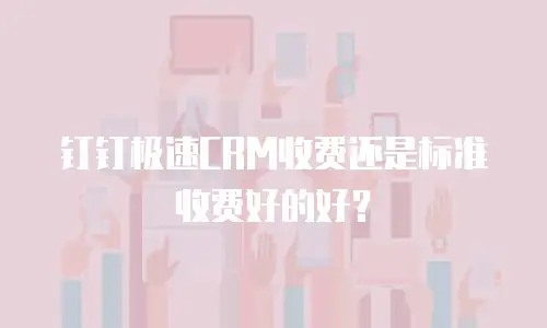 钉钉极速CRM收费还是标准收费好的好？
