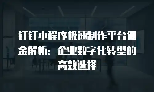 钉钉小程序极速制作平台佣金解析：企业数字化转型的高效选择