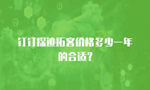 钉钉探迹拓客价格多少一年的合适？