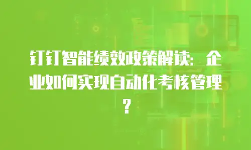 钉钉智能绩效政策解读：企业如何实现自动化考核管理？