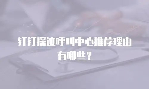 钉钉探迹呼叫中心推荐理由有哪些？
