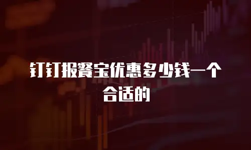 钉钉报餐宝优惠多少钱一个合适的