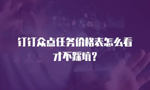 钉钉众点任务价格表怎么看才不踩坑？