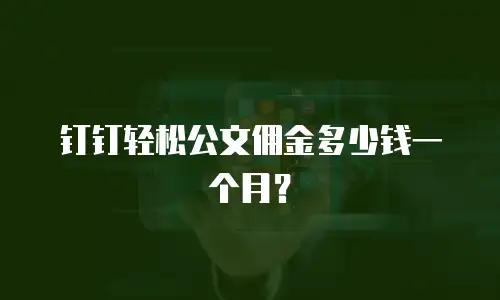 钉钉轻松公文佣金多少钱一个月？