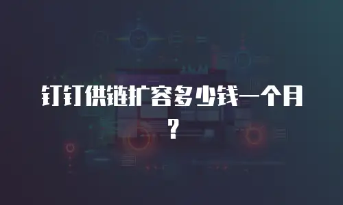 钉钉供链扩容多少钱一个月？