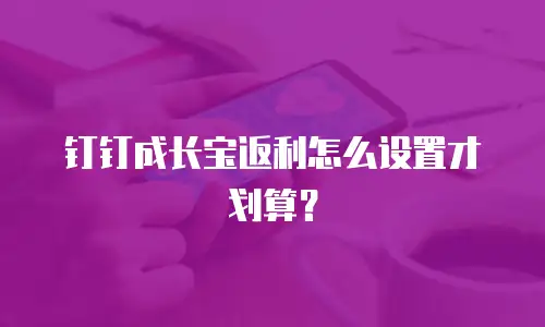 钉钉成长宝返利怎么设置才划算？