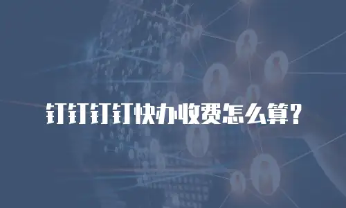 钉钉钉钉快办收费怎么算？