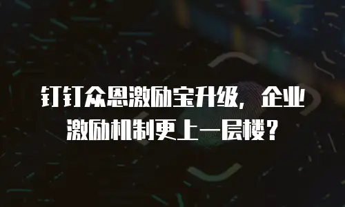 钉钉众恩激励宝升级，企业激励机制更上一层楼？