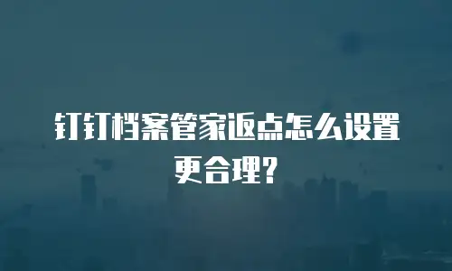 钉钉档案管家返点怎么设置更合理？