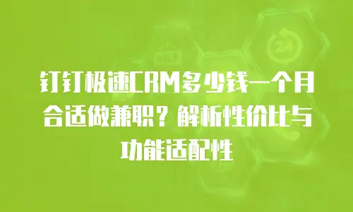 钉钉极速CRM多少钱一个月合适做兼职？解析性价比与功能适配性