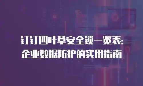 钉钉四叶草安全锁一览表：企业数据防护的实用指南