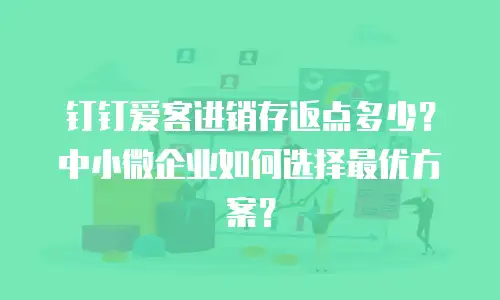钉钉爱客进销存返点多少？中小微企业如何选择最优方案？