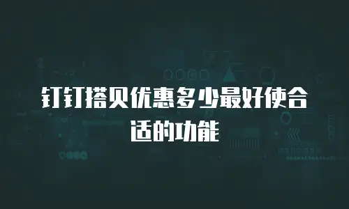 钉钉搭贝优惠多少最好使合适的功能