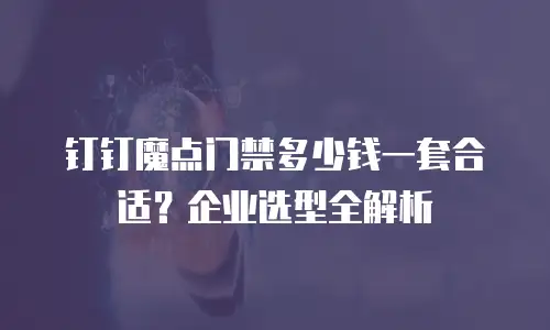 钉钉魔点门禁多少钱一套合适？企业选型全解析
