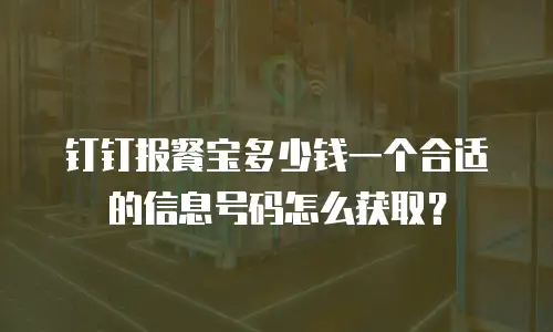 钉钉报餐宝多少钱一个合适的信息号码怎么获取？