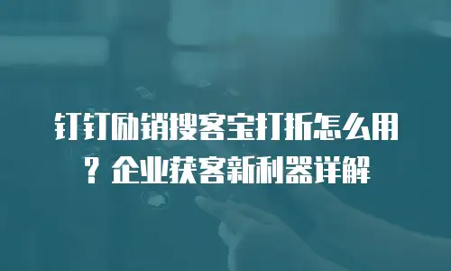 钉钉励销搜客宝打折怎么用？企业获客新利器详解