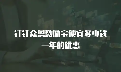 钉钉众恩激励宝便宜多少钱一年的优惠