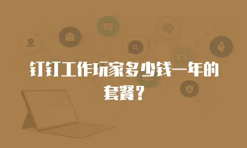 钉钉工作玩家多少钱一年的套餐？