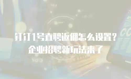 钉钉1号直聘返佣怎么设置？企业招聘新玩法来了