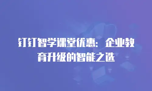 钉钉智学课堂优惠：企业教育升级的智能之选