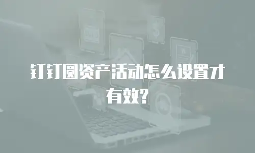 钉钉圆资产活动怎么设置才有效？