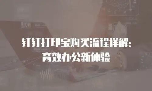 钉钉打印宝购买流程详解：高效办公新体验