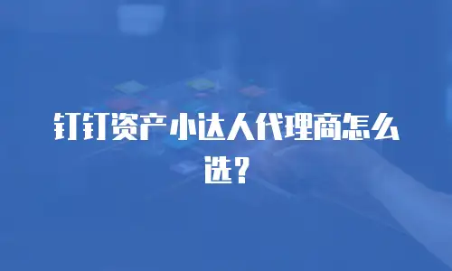 钉钉资产小达人代理商怎么选？