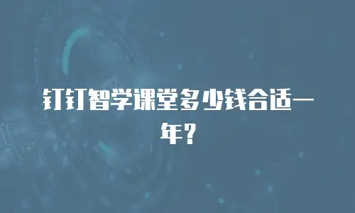 钉钉智学课堂多少钱合适一年？