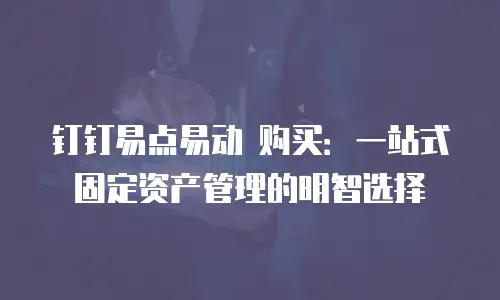 钉钉易点易动 购买：一站式固定资产管理的明智选择
