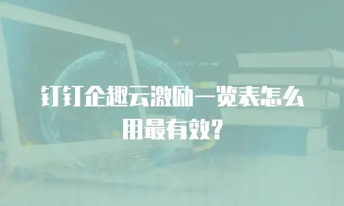 钉钉企趣云激励一览表怎么用最有效？