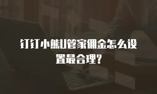 钉钉小熊U管家佣金怎么设置最合理？
