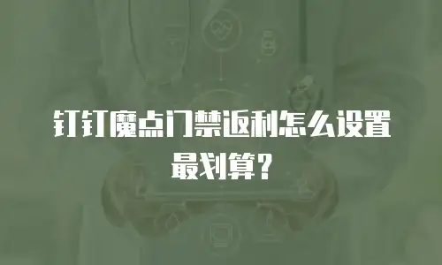 钉钉魔点门禁返利怎么设置最划算？