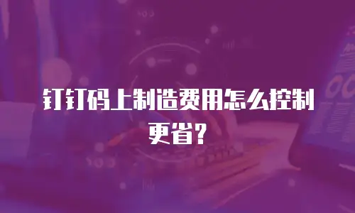 钉钉码上制造费用怎么控制更省？