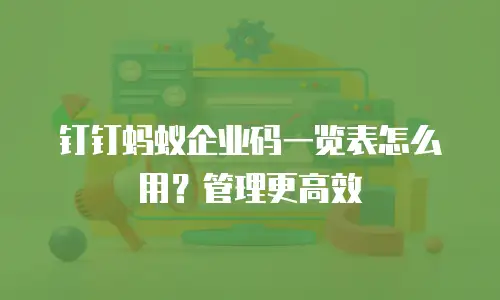 钉钉蚂蚁企业码一览表怎么用？管理更高效