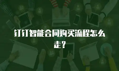 钉钉智能合同购买流程怎么走？