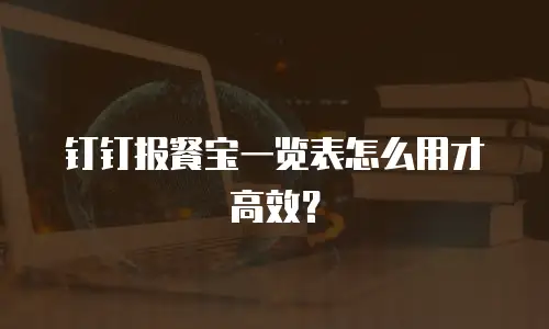 钉钉报餐宝一览表怎么用才高效？