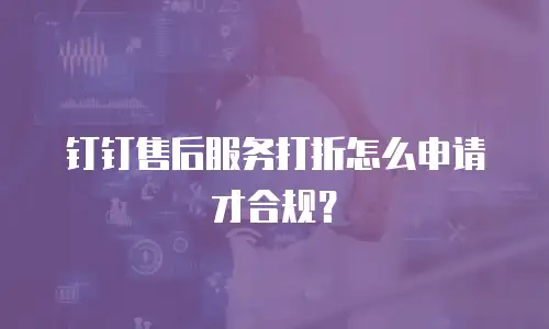钉钉售后服务打折怎么申请才合规？