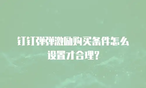 钉钉弹弹激励购买条件怎么设置才合理？