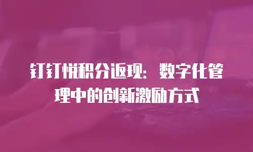 钉钉悦积分返现：数字化管理中的创新激励方式