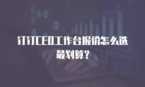 钉钉CEO工作台报价怎么选最划算？