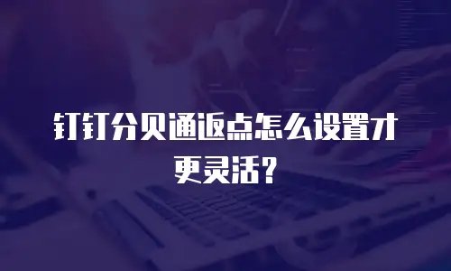 钉钉分贝通返点怎么设置才更灵活？