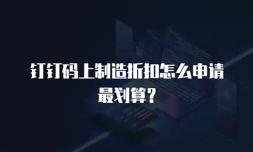 钉钉码上制造折扣怎么申请最划算？